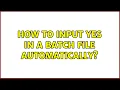 How to input YES in a batch file automatically 2 Solutions