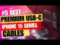 Upgrade Your Charging Game The Top 5 Premium USB-C Cables for iPhone 15 Series or Galaxy Z