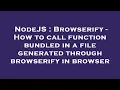 NodeJS Browserify - How to call function bundled in a file generated through browserify in browser