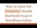 How to Solve the Elementor Double Shortcode Issue in WordPress Editor