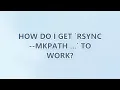 How do I get rsync -mkpath to work 2 SOLUTIONS