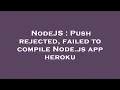NodeJS Push rejected failed to compile Node js app heroku