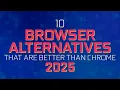 10 Browser Alternatives BETTER THAN Google Chrome (2025)