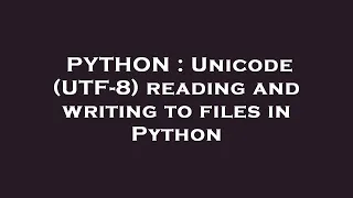PYTHON Unicode UTF-8 reading and writing to files in Python
