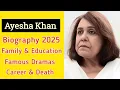 Senior Artist Ayesha Khan Biography 2025 Family Education Career Famous Dramas Death news