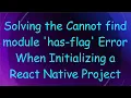 Solving the Cannot find module has-flag Error When Initializing a React Native Project