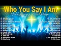 Lagu Who You Say I Am, Top Praise And Worship Songs, Best Christian Music, Hillsong Worship Songs 2025