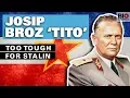 Josip Broz ‘Tito’: Too Tough for Stalin