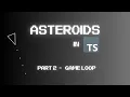 Coding Asteroids on the Web using TypeScript Part 2 - Game Loop