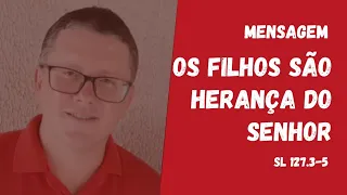 Mensagem - Os filhos são Herança do Senhor / Salmos 127.3-5 (Joinville - 04out22)