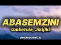 Umketule - Abasemzini (lyrics) ft. Jikijiki 