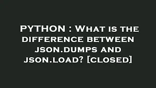 PYTHON What is the difference between json dumps and json load