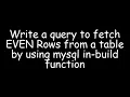 Write a query to fetch EVEN rows from a table by using mysql in-build function