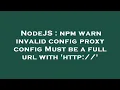 NodeJS npm warn invalid config proxy config Must be a full url with http
