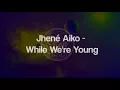 Jhené Aiko - While We're Young (Lyrics) ᴴᴰ🎵