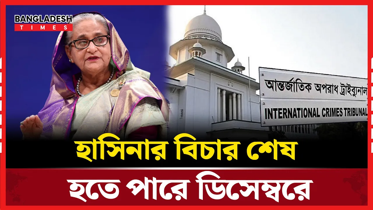 ডিসেম্বরে শেষ হতে পারে শেখ হাসিনার বিচার ।