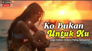 lagu ambon terbaru ko bukan untukku mr laning 