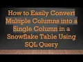 How to Easily Convert Multiple Columns into a Single Column in a Snowflake Table Using SQL Query