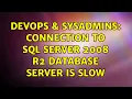 DevOps SysAdmins Connection to SQL Server 2008 R2 Database Server is SLOW