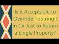 Is it Acceptable to Override ToString in C Just to Return a Single Property