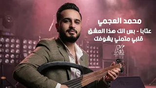محمد العجمي        عتابا   بس إلك هذا العشق   قلبي متمني يشوفك  دندنها