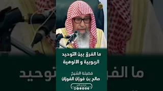 ما الفرق بين التوحيد الربوبية و الالوهية فضيلة الشيخ صالح بن فوزان الفوزان 