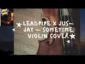 Leadpipe x Jus-Jay - Sometime Violin Cover
