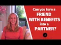 Can you turn a friend with benefits into a partner SusanWinter