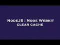 NodeJS Node Webkit clear cache