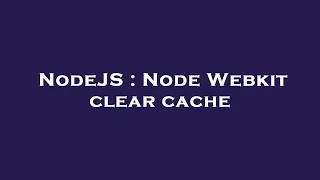 NodeJS Node Webkit clear cache