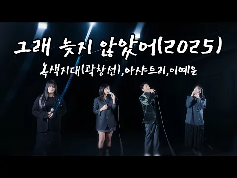 Video Thumbnail: 그래 늦지 않았어(2025)-녹색지대(곽창선),아샤트리,이예은 
