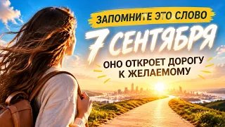 ЗАПОМНИТЕ ЭТО СЛОВО 7 СЕНТЯБРЯ: ОНО ОТКРОЕТ ДОРОГУ К ЖЕЛАЕМОМУ