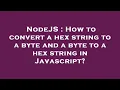 NodeJS How to convert a hex string to a byte and a byte to a hex string in Javascript