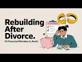 Rebuilding After Divorce 10 Financial Mistakes to Avoid