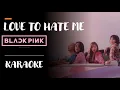 LOVE TO HATE ME - BLACKPINK - KARAOKE