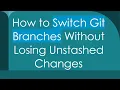 How to Switch Git Branches Without Losing Unstashed Changes