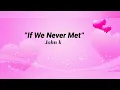 John K - IF We Never Met ~ (lyrics)