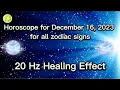 Zodiac Horoscope for December 16 2023 for all zodiac signs 20 Hz Healing Effect Daily Horoscope