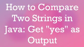How to Compare Two Strings in Java Get yes as Output