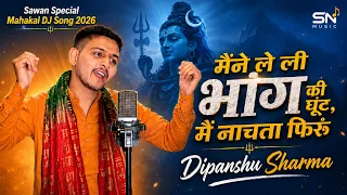 मैंने ले ली भांग की घूंट, मैं नाचता फिरूं | Dipanshu Sharma | New Mahadev DJ  Song 2026