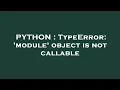 PYTHON TypeError module object is not callable