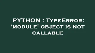 PYTHON TypeError module object is not callable
