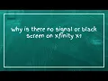 Why is there no signal or black screen on Xfinity X1