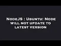 NodeJS Ubuntu Node will not update to latest version
