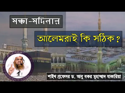 প্রশ্ন : মক্কা মদিনার আলেমরাই কি সঠিক? শাইখ প্রফেসর ড. আবু বকর মুহাম্মাদ যাকারিয়া