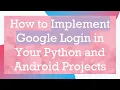 How to Implement Google Login in Your Python and Android Projects