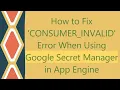 How to Fix CONSUMER - INVALID Error When Using Google Secret Manager in App Engine