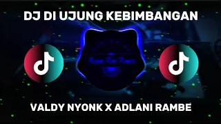 dj di ujung kebimbangan valdy nyonk x adlani rambe dj terbaru full bass viral di tiktok 