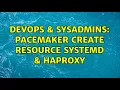 DevOps SysAdmins pacemaker create resource systemd haproxy