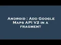 Android Add Google Maps API V2 in a fragment